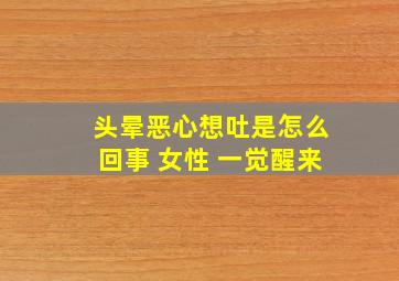 头晕恶心想吐是怎么回事 女性 一觉醒来